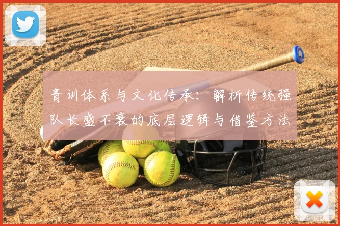 青训体系与文化传承:解析传统强队长盛不衰的底层逻辑与借鉴方法