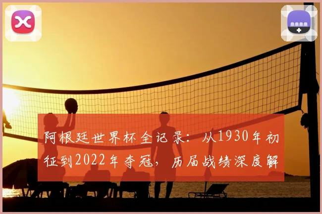 阿根廷世界杯全记录：从1930年初征到2022年夺冠，历届战绩深度解析