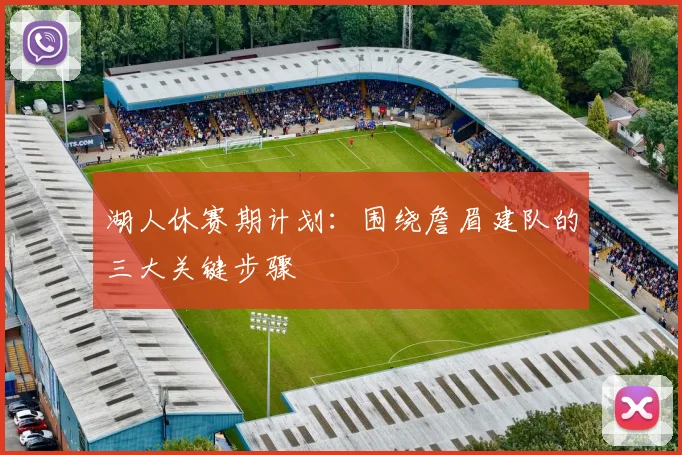 湖人休赛期计划：围绕詹眉建队的三大关键步骤