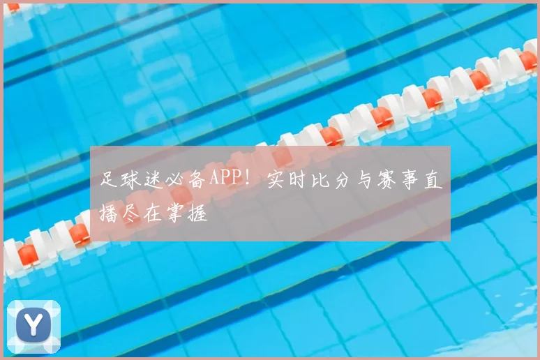 足球迷必备APP！实时比分与赛事直播尽在掌握