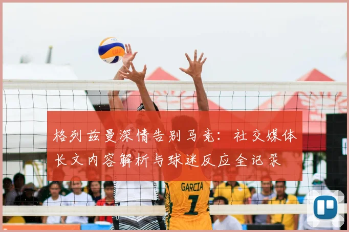 格列兹曼深情告别马竞:社交媒体长文内容解析与球迷反应全记录