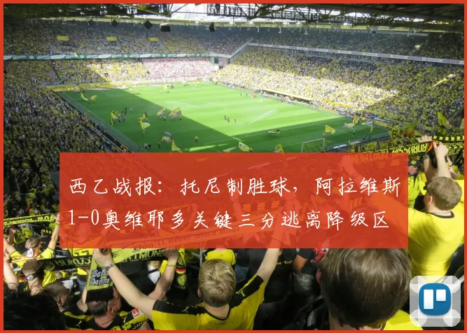 西乙战报：托尼制胜球，阿拉维斯1-0奥维耶多关键三分逃离降级区