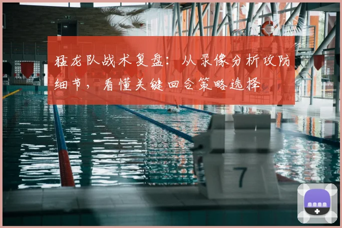 猛龙队战术复盘:从录像分析攻防细节,看懂关键回合策略选择
